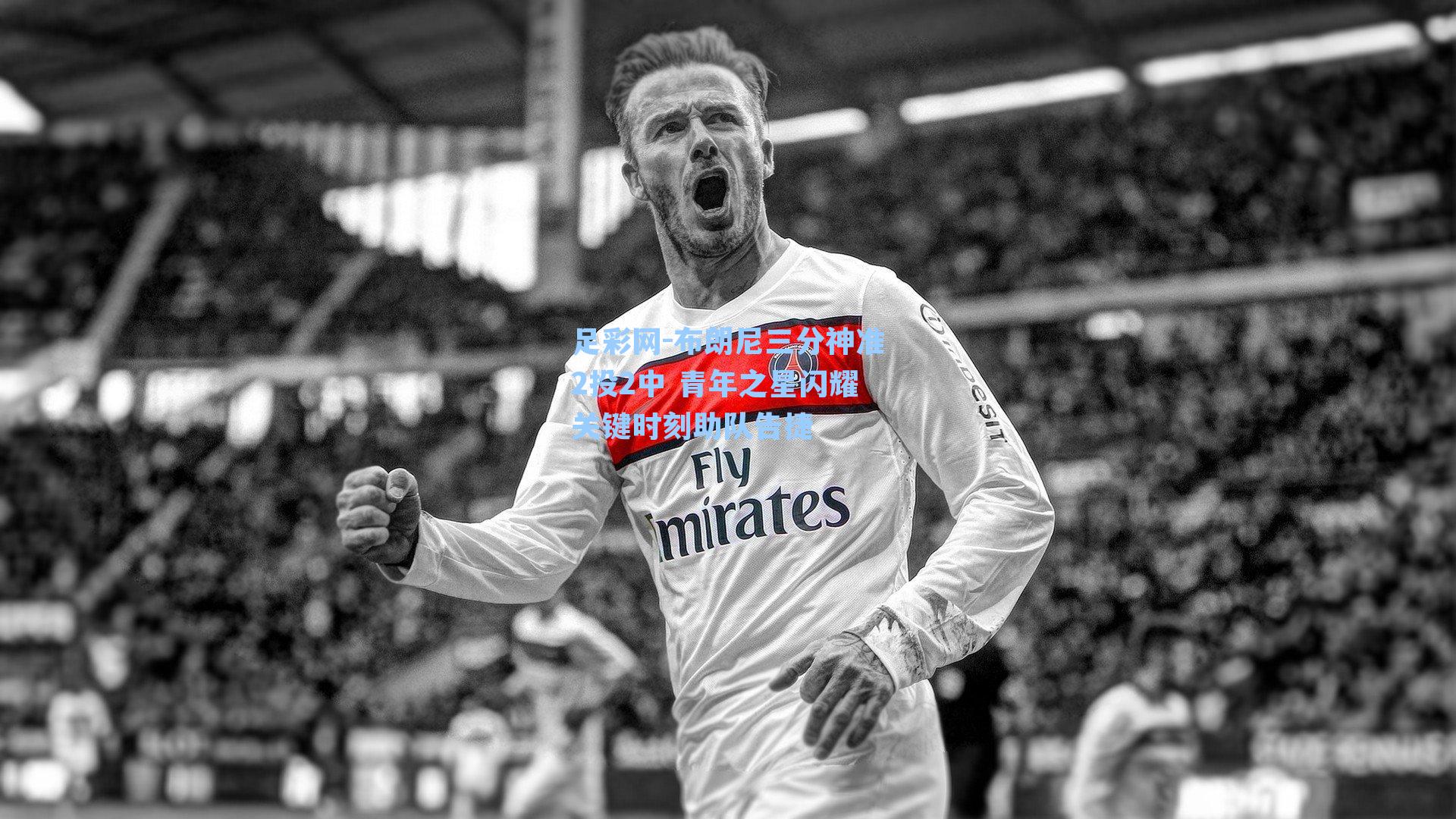 足彩网-布朗尼三分神准2投2中 青年之星闪耀关键时刻助队告捷