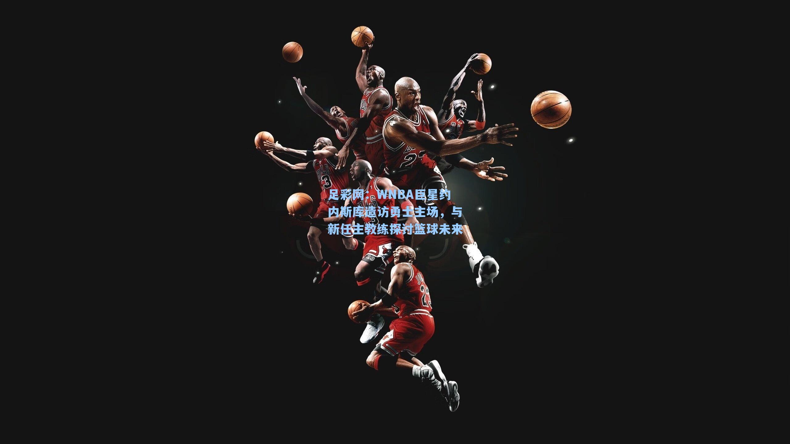 WNBA巨星约内斯库造访勇士主场，与新任主教练探讨篮球未来