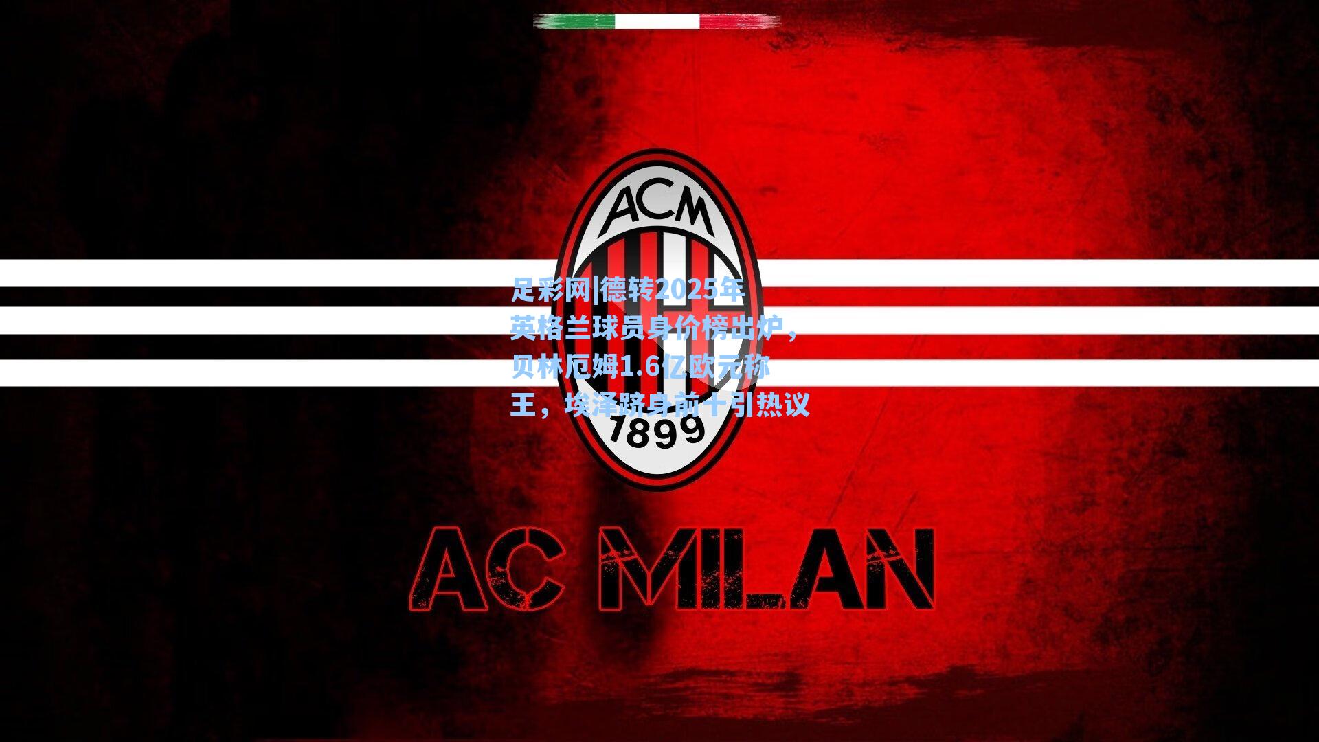 足彩网|德转2025年英格兰球员身价榜出炉，贝林厄姆1.6亿欧元称王，埃泽跻身前十引热议