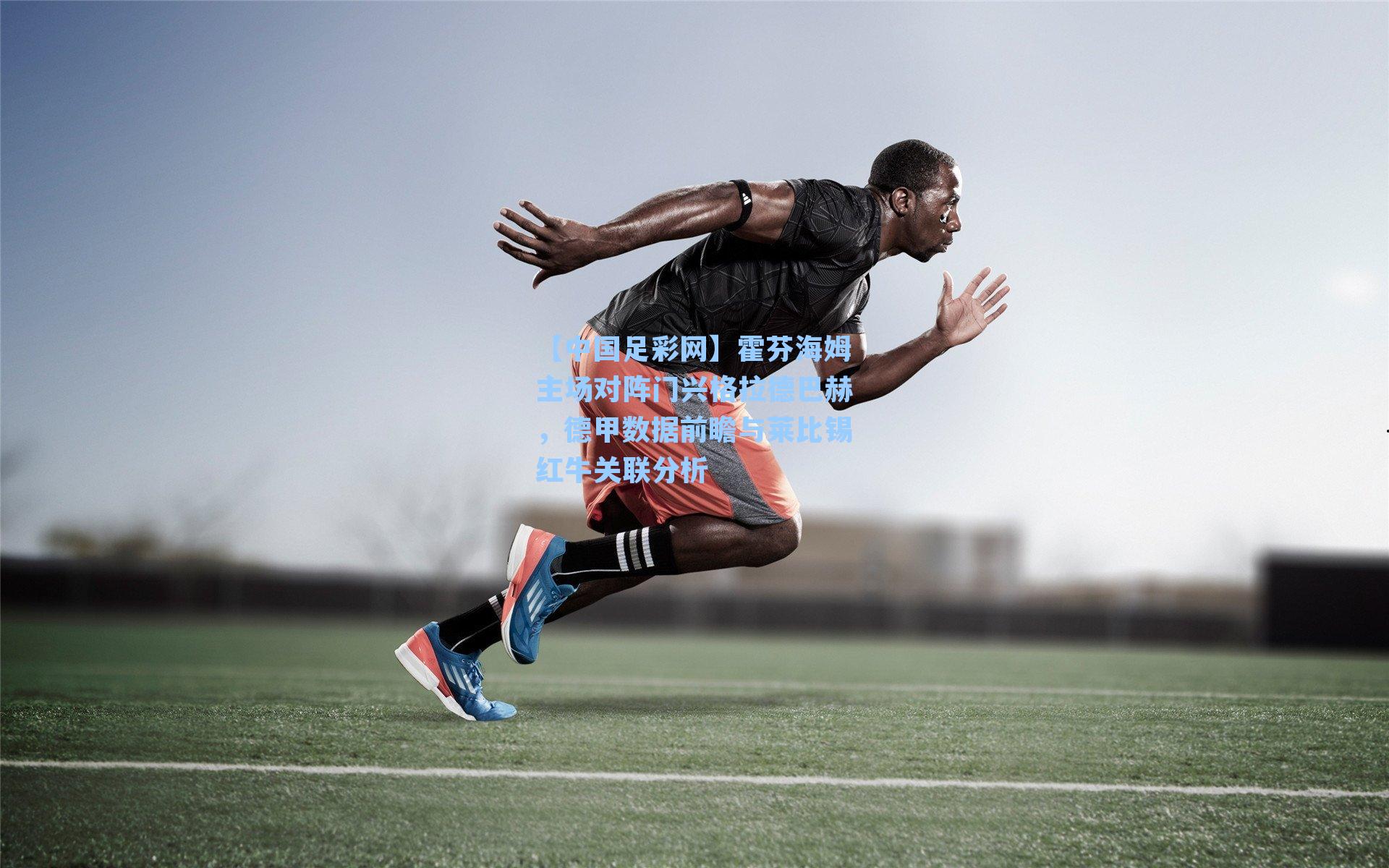 【中国足彩网】霍芬海姆主场对阵门兴格拉德巴赫，德甲数据前瞻与莱比锡红牛关联分析