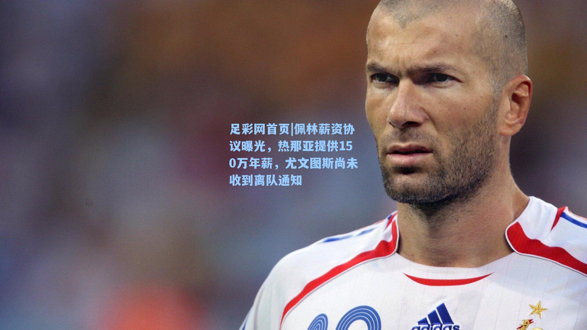 足彩网首页|佩林薪资协议曝光，热那亚提供150万年薪，尤文图斯尚未收到离队通知
