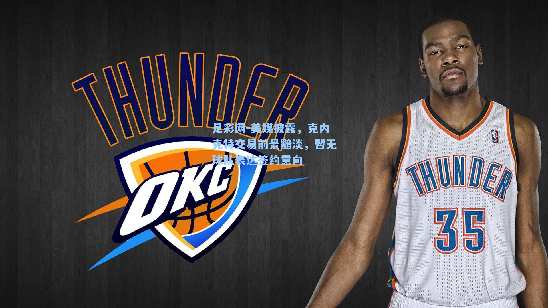 足彩网-美媒披露，克内克特交易前景黯淡，暂无球队表达签约意向