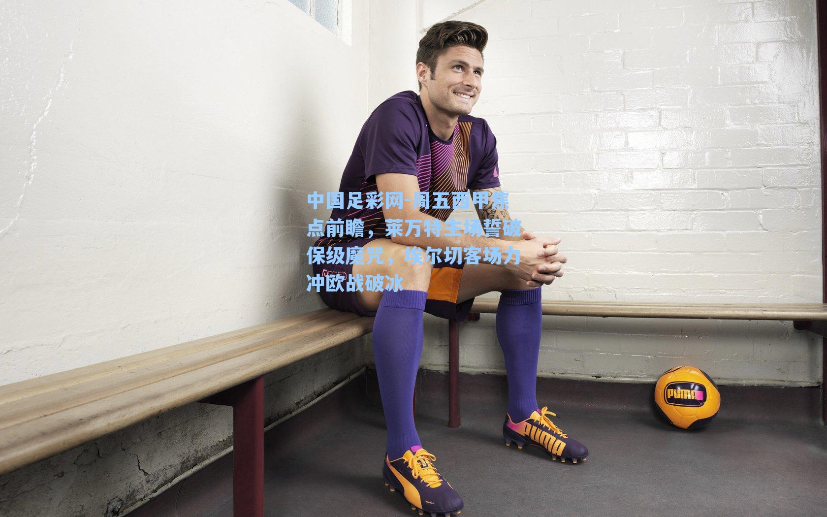 中国足彩网-周五西甲焦点前瞻，莱万特主场誓破保级魔咒，埃尔切客场力冲欧战破冰