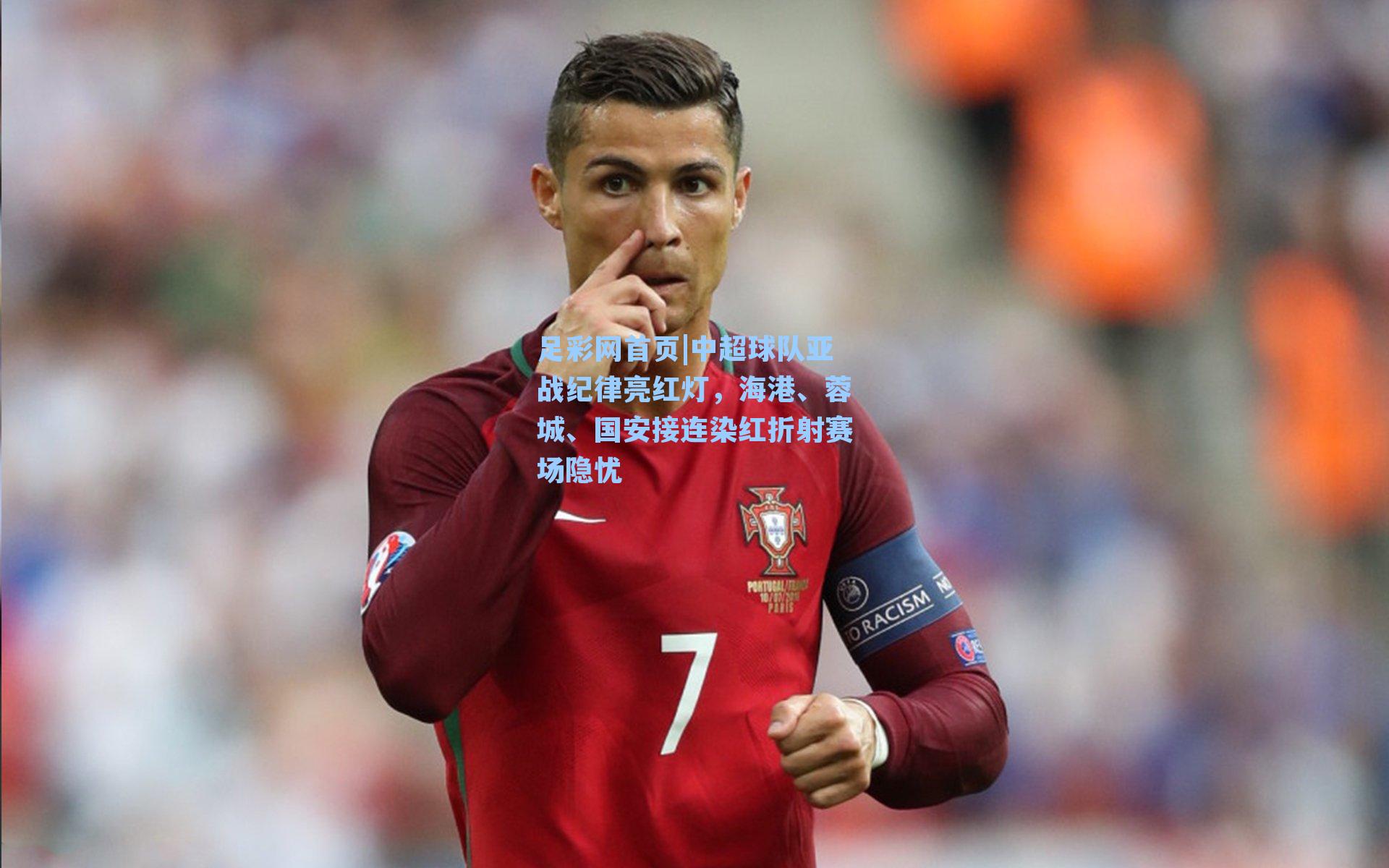 足彩网首页|中超球队亚战纪律亮红灯，海港、蓉城、国安接连染红折射赛场隐忧
