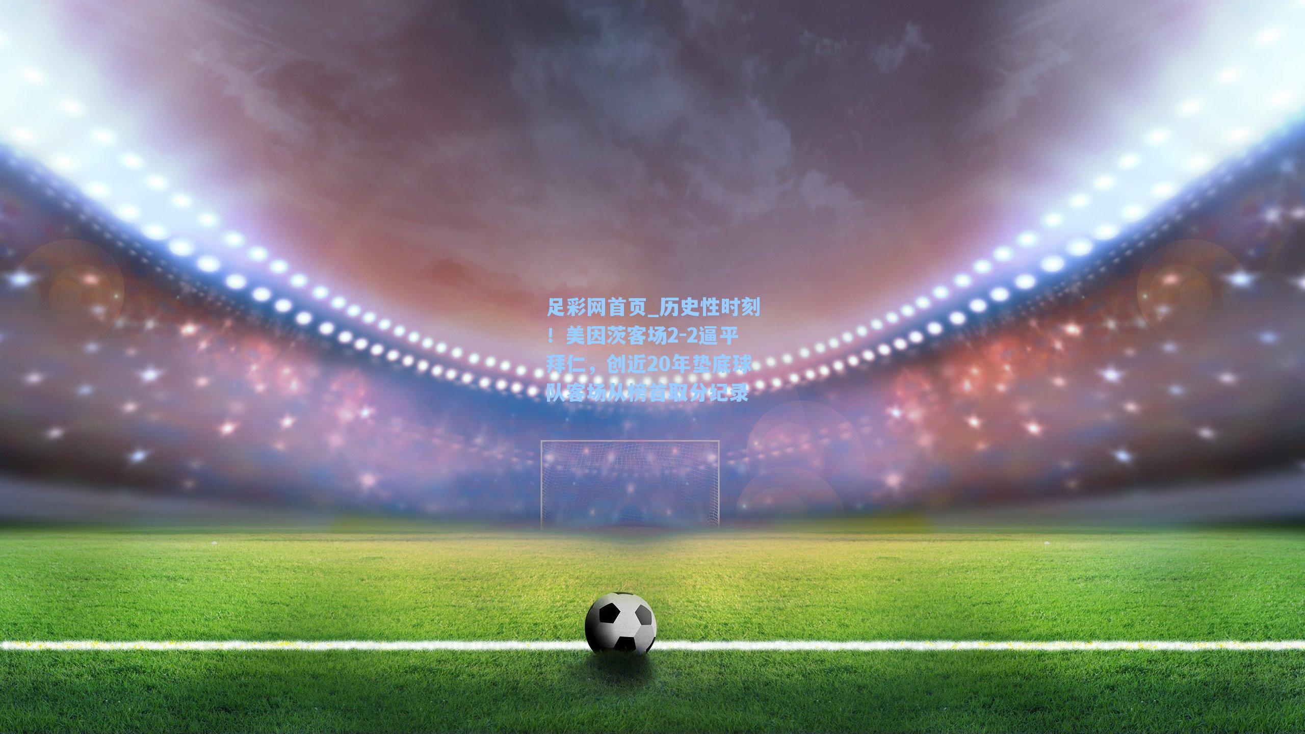 历史性时刻！美因茨客场2-2逼平拜仁，创近20年垫底球队客场从榜首取分纪录