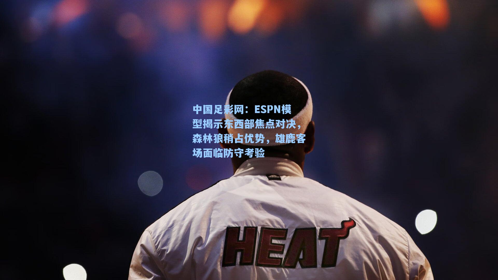 中国足彩网：ESPN模型揭示东西部焦点对决，森林狼稍占优势，雄鹿客场面临防守考验