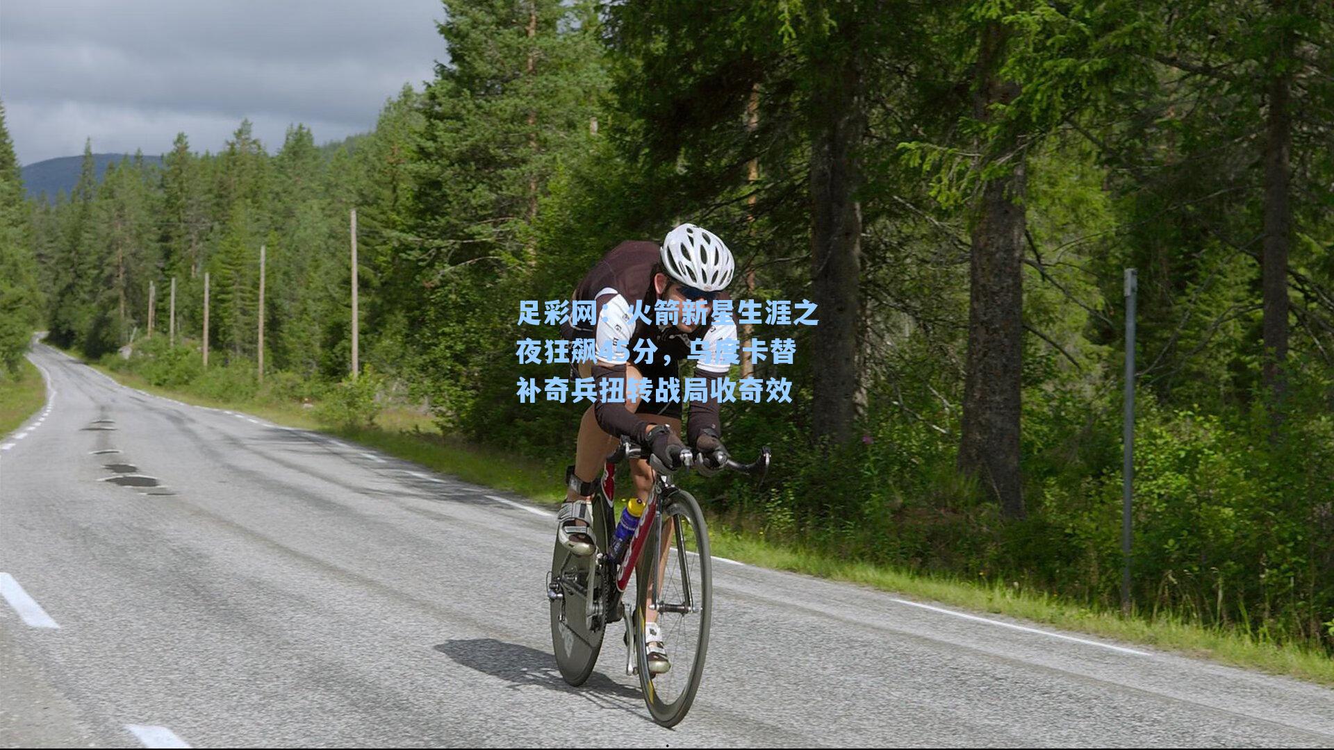 足彩网：火箭新星生涯之夜狂飙45分，乌度卡替补奇兵扭转战局收奇效