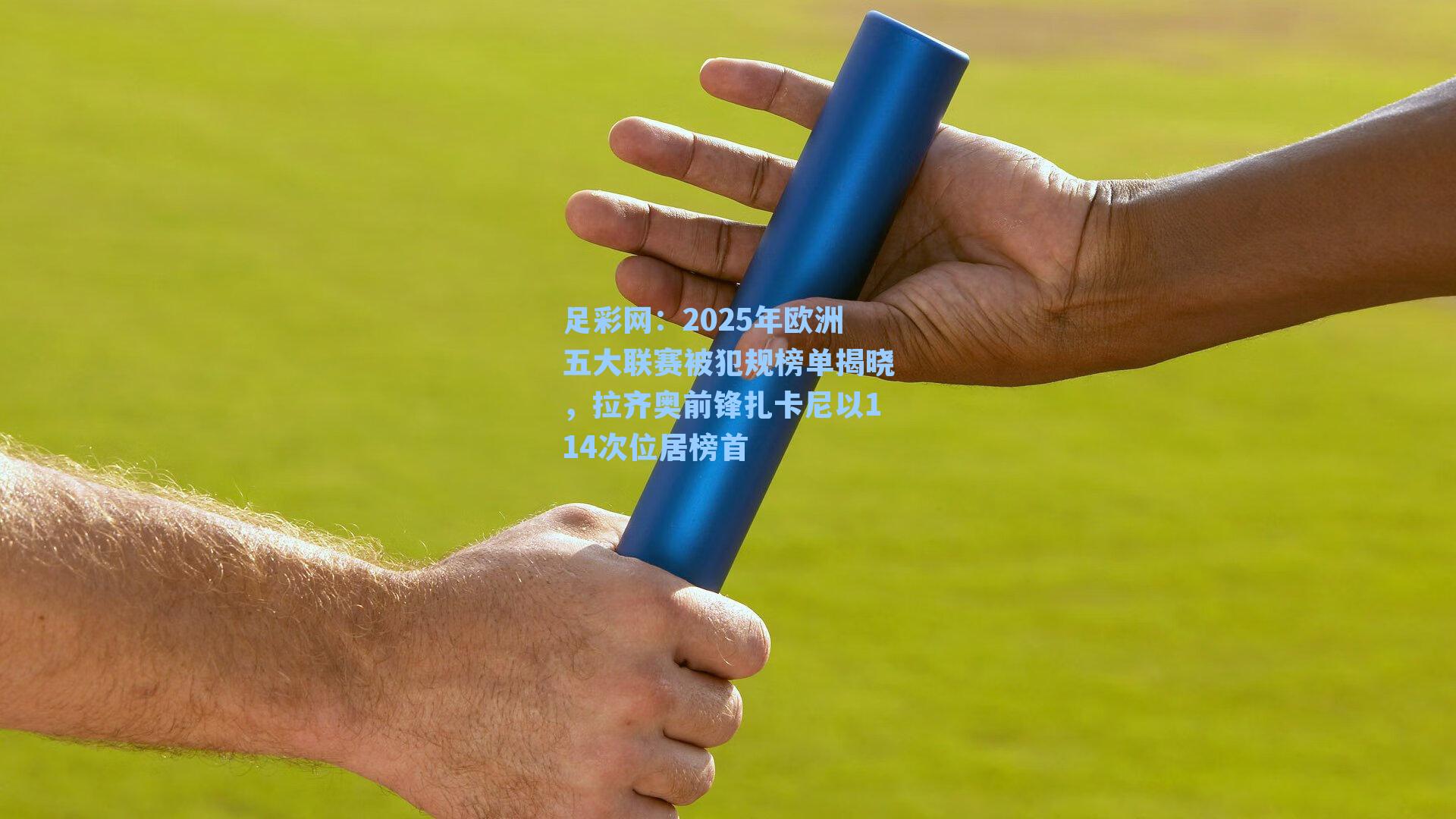 足彩网：2025年欧洲五大联赛被犯规榜单揭晓，拉齐奥前锋扎卡尼以114次位居榜首