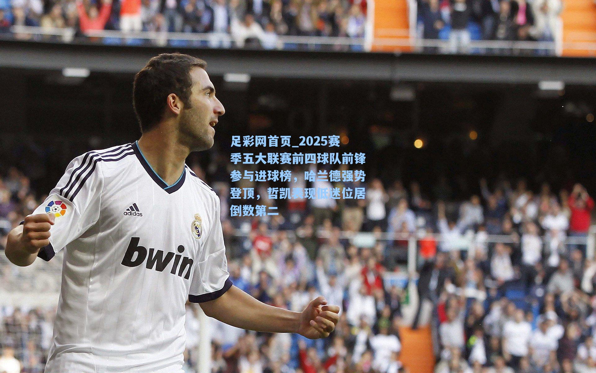 足彩网首页_2025赛季五大联赛前四球队前锋参与进球榜，哈兰德强势登顶，哲凯表现低迷位居倒数第二