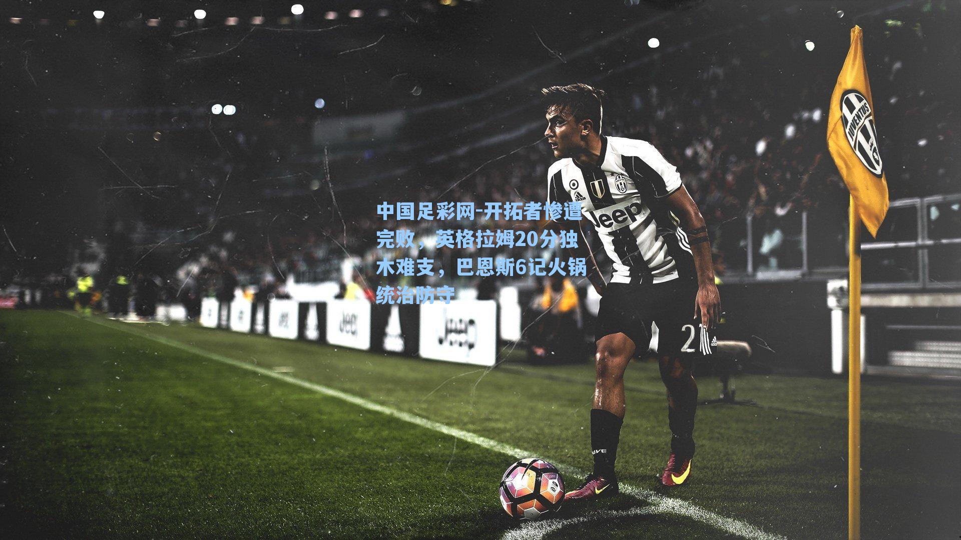 中国足彩网-开拓者惨遭完败，英格拉姆20分独木难支，巴恩斯6记火锅统治防守