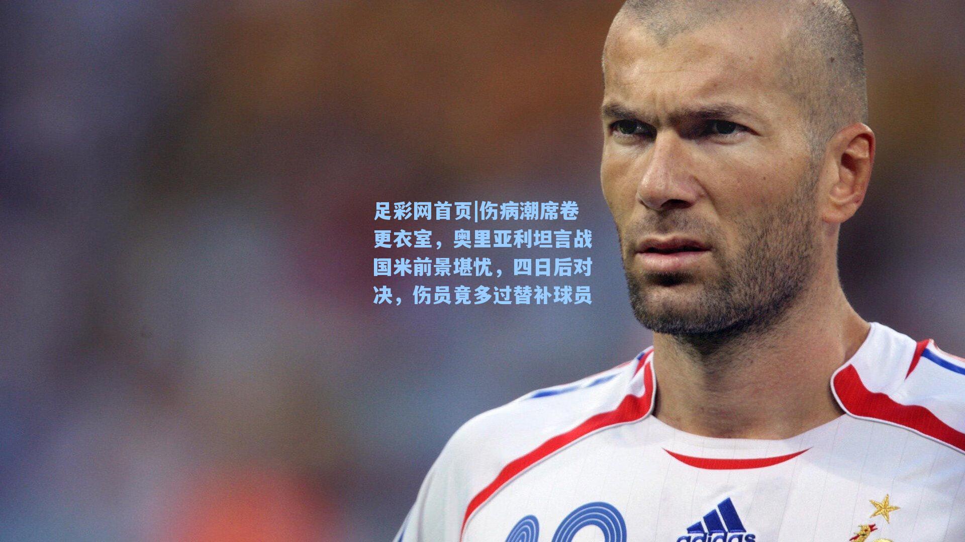 伤病潮席卷更衣室,奥里亚利坦言战国米前景堪忧,四日后对决,伤员竟多过替补球员