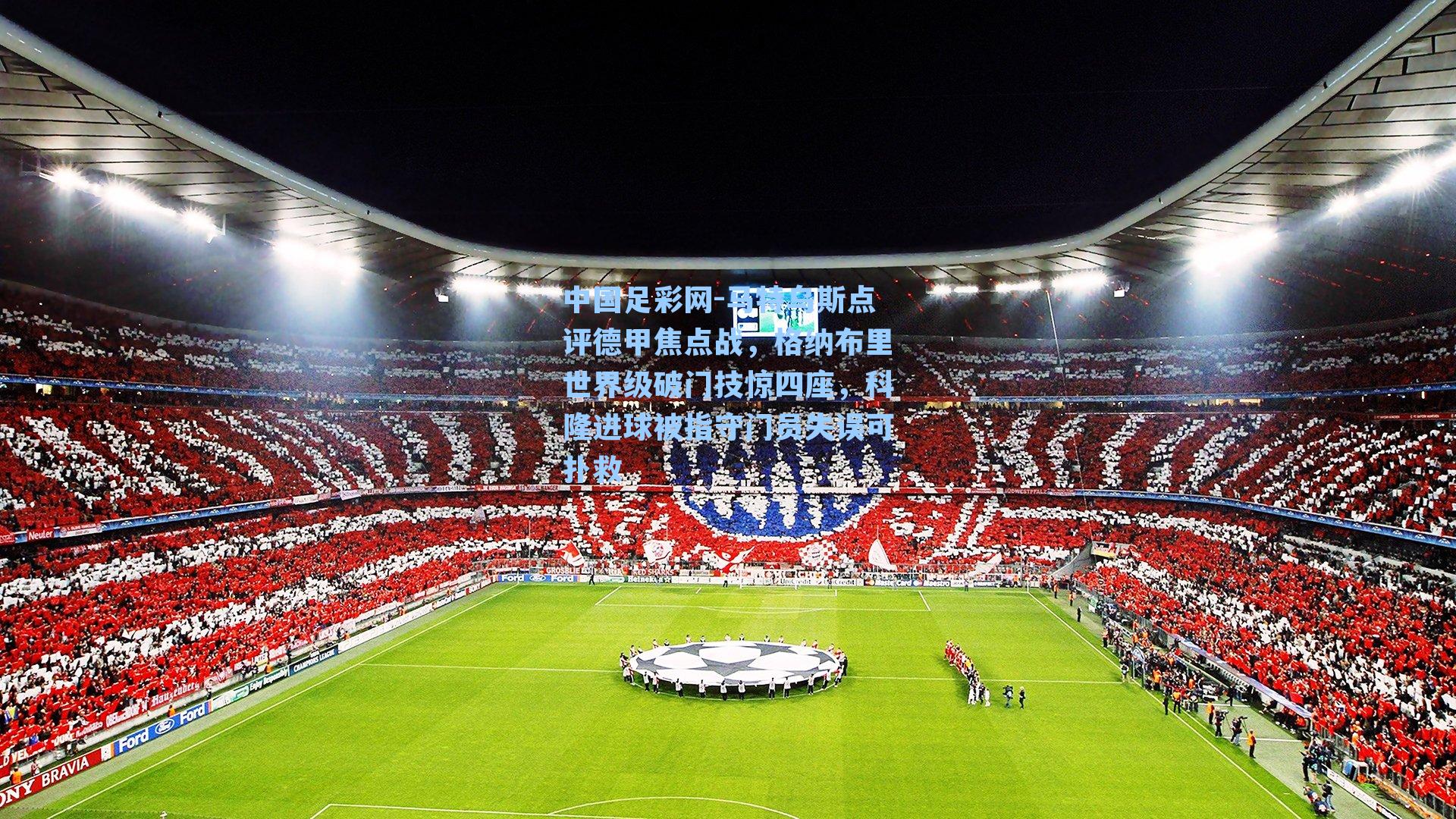 中国足彩网-马特乌斯点评德甲焦点战，格纳布里世界级破门技惊四座，科隆进球被指守门员失误可扑救