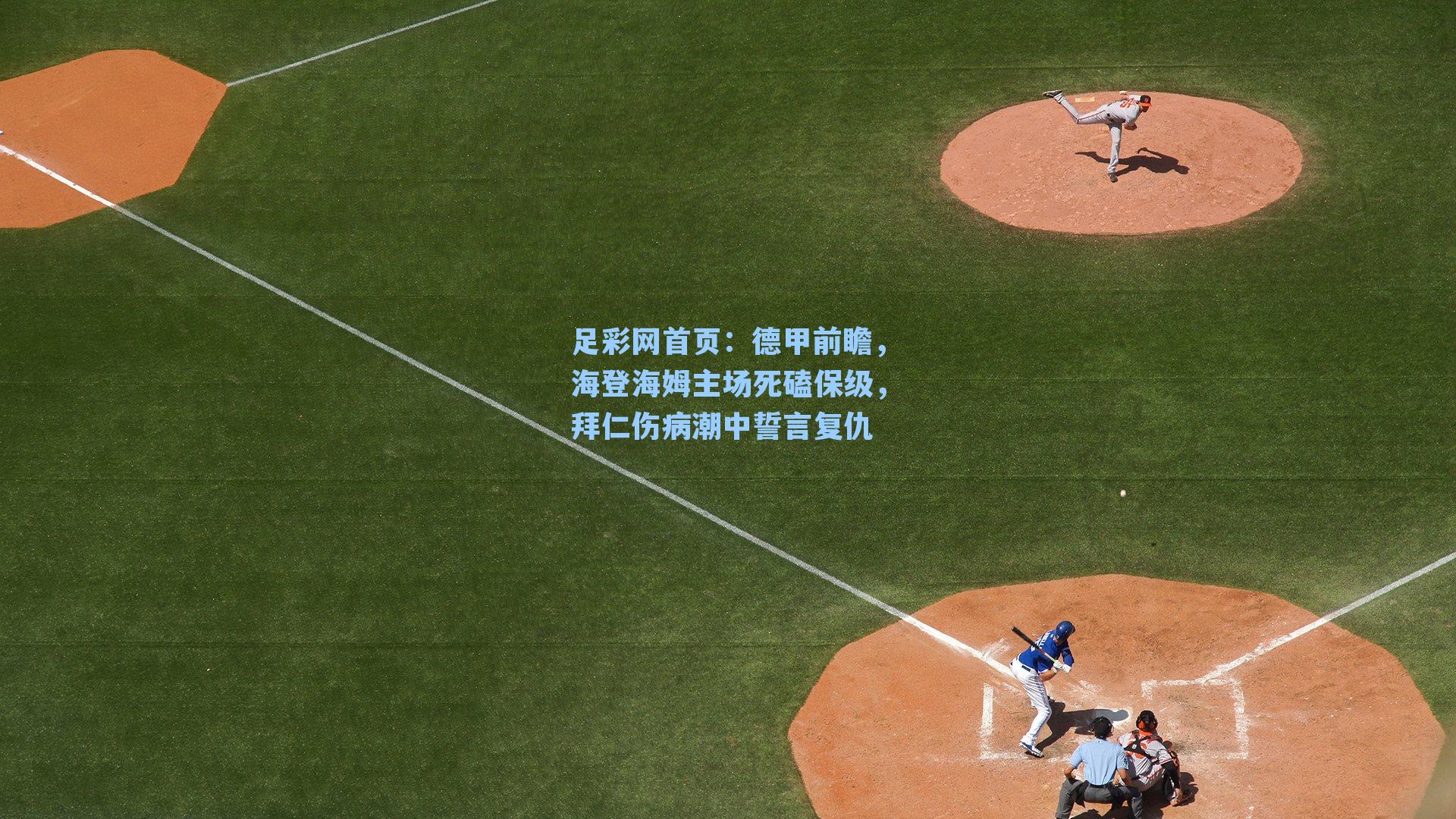 足彩网首页：德甲前瞻，海登海姆主场死磕保级，拜仁伤病潮中誓言复仇