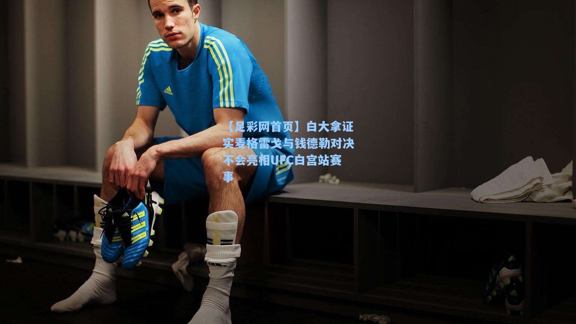 【足彩网首页】白大拿证实麦格雷戈与钱德勒对决不会亮相UFC白宫站赛事