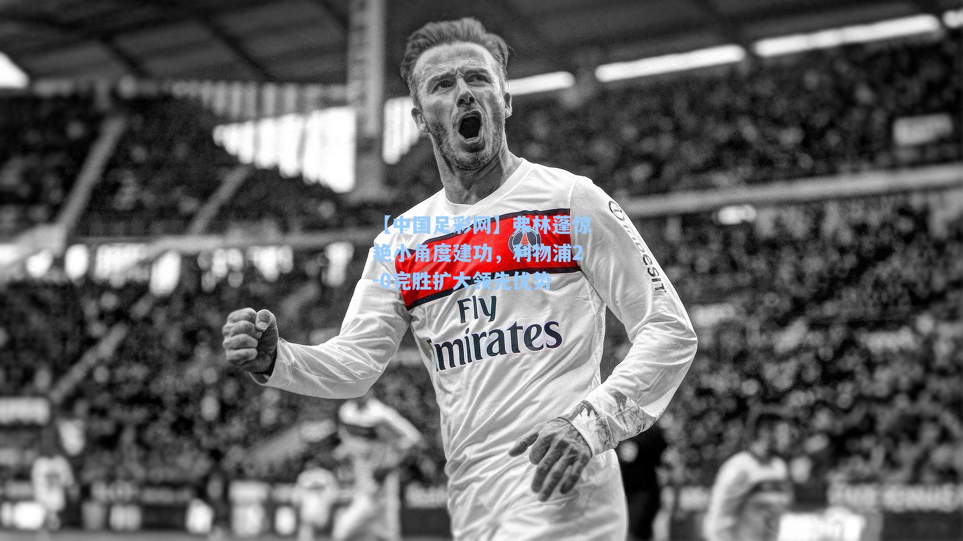 【中国足彩网】弗林蓬惊艳小角度建功，利物浦2-0完胜扩大领先优势