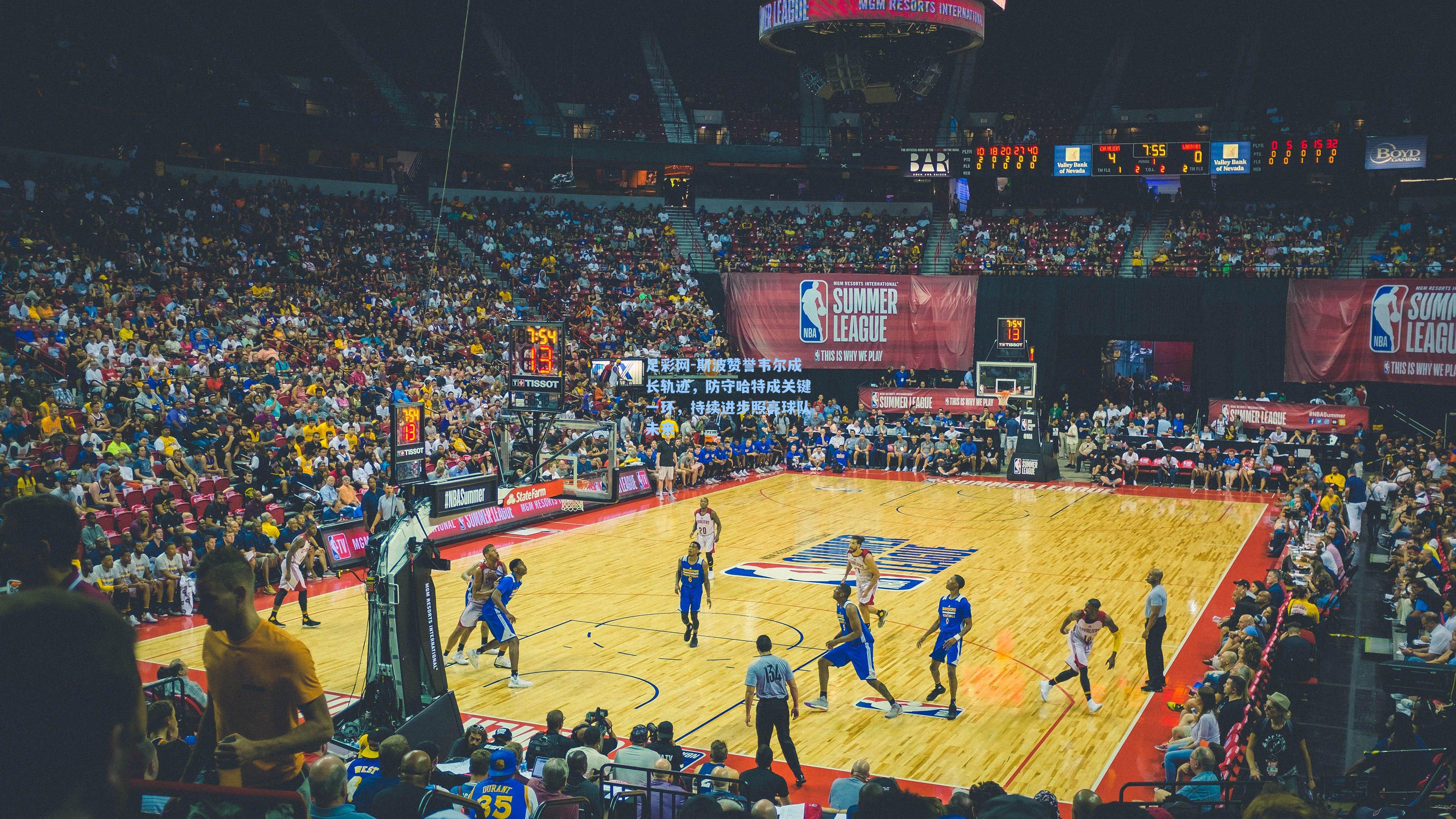 足彩网-斯波赞誉韦尔成长轨迹，防守哈特成关键一环，持续进步照亮球队未来