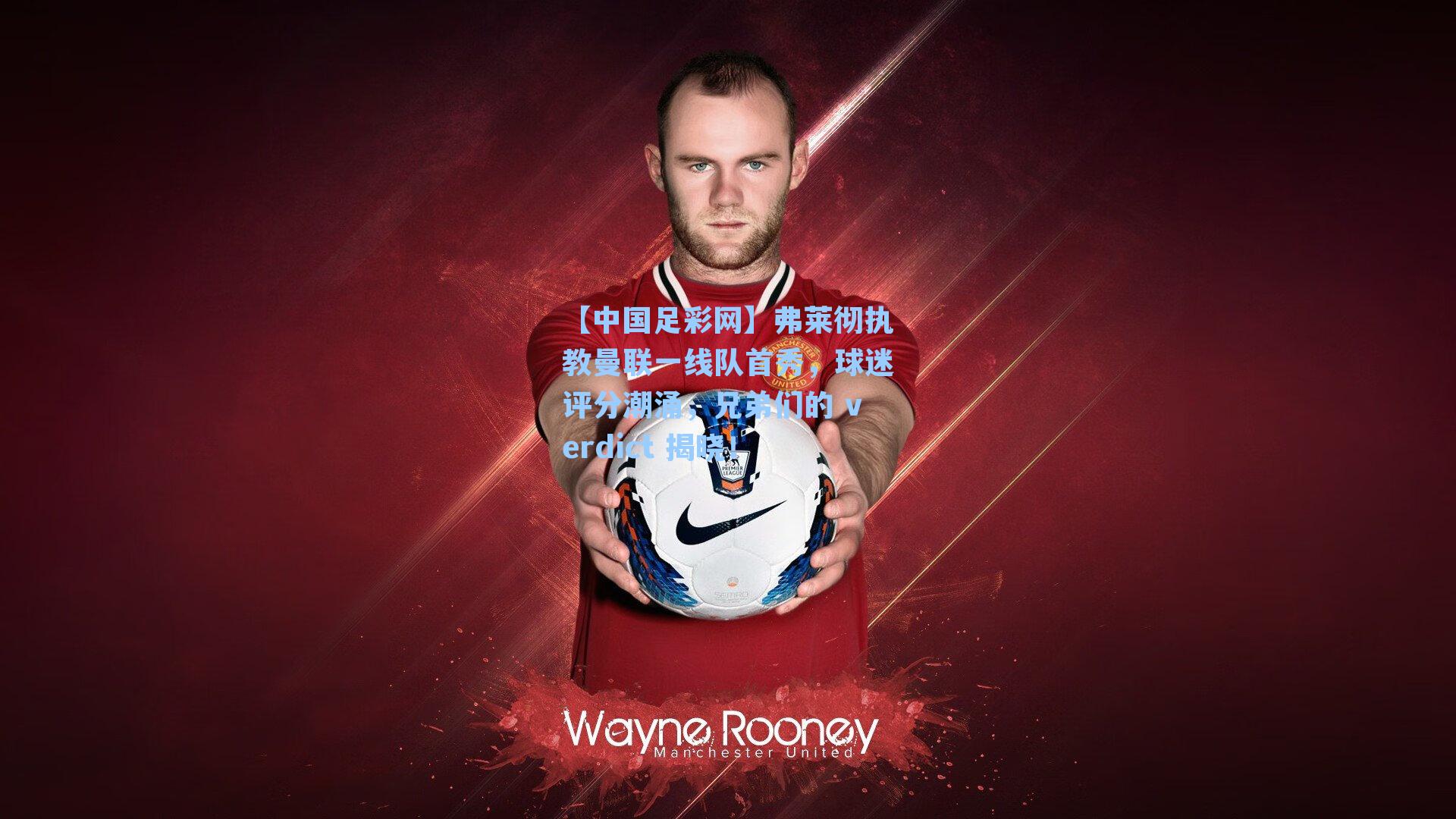 弗莱彻执教曼联一线队首秀，球迷评分潮涌，兄弟们的 verdict 揭晓！